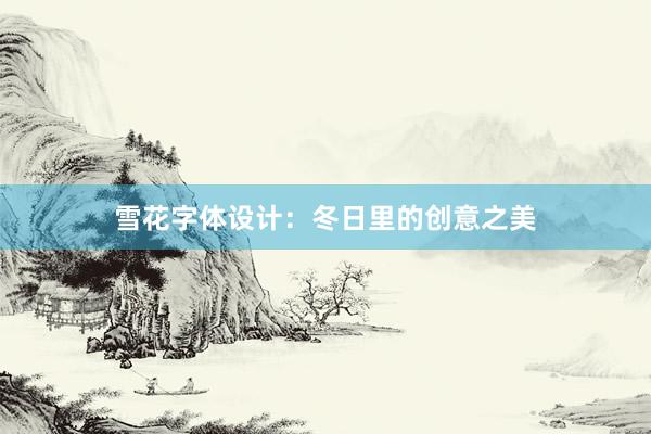 雪花字体设计：冬日里的创意之美